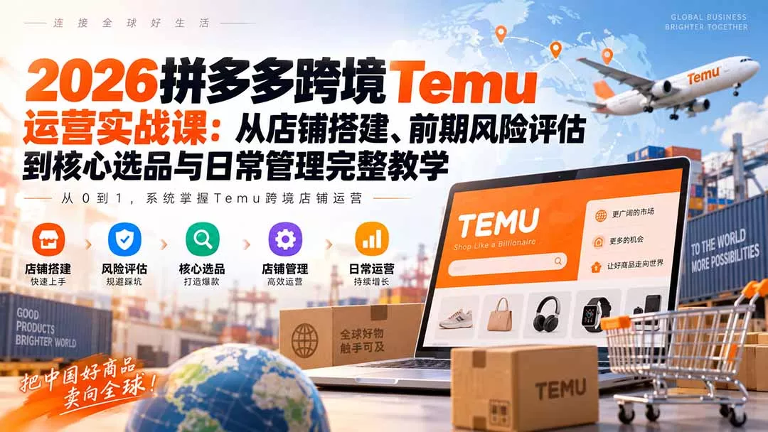 2026拼多多跨境Temu运营实战课：从店铺搭建、前期风险评估到核心选品与日常管理完整教学-33资源网