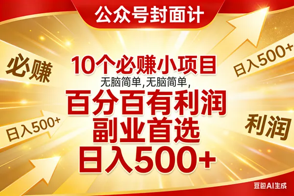 （17648期）10个必赚小项目，无脑简单，百分百有利润，副业首选，日入500+-33资源网