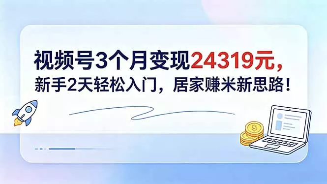 视频号3个月变现24319元，新手2天轻松入门，居家赚米新思路！-33资源网