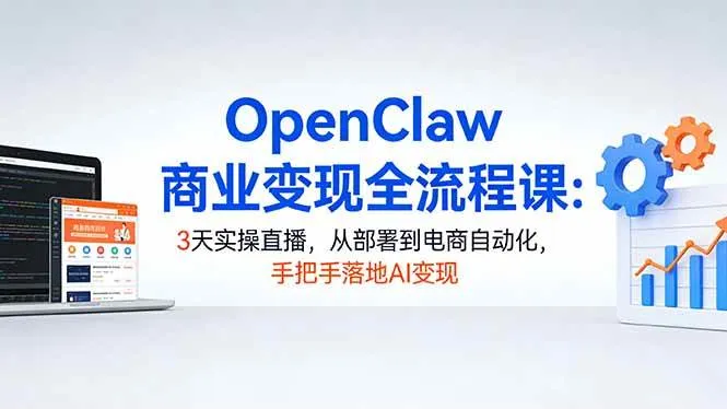 （17786期）OpenClaw商业变现全流程课：3天实操直播，从部署到电商自动化，手把手落地AI变现-33资源网