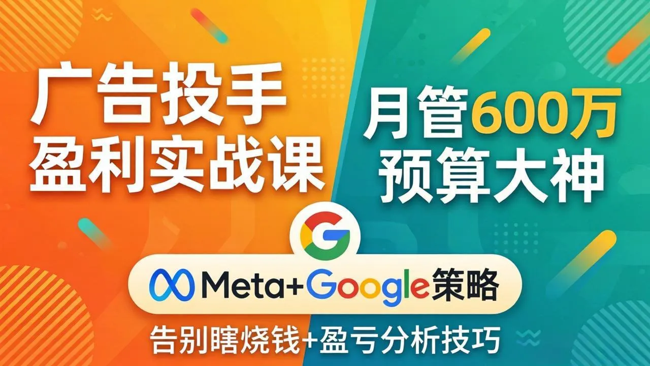 广告投手盈利实战课：月管600万预算大神，带你告别瞎烧钱，Meta+Google策略+盈亏分析-33资源网