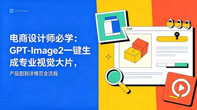 电商设计师必学-更新：GPT-Image2一键生成专业视觉大片，产品图到详情页全流程-33资源网
