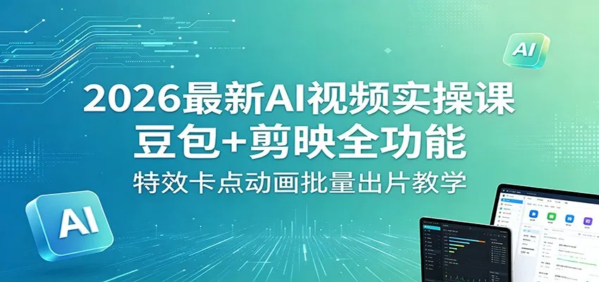 2026最新AI视频实操课：豆包+剪映全功能，特效卡点动画批量出片教学-33资源网