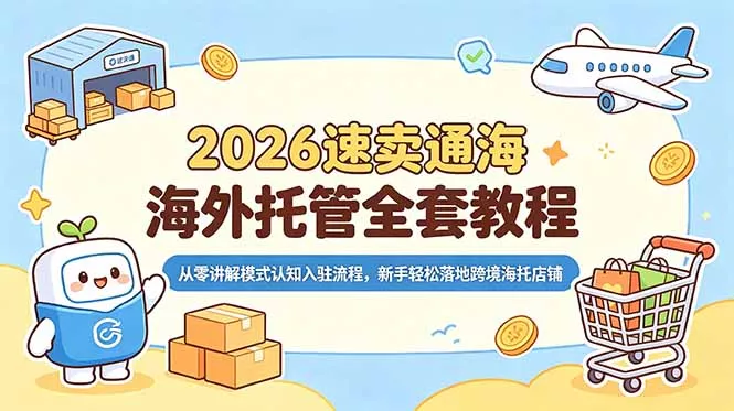 2026速卖通海外托管全套教程,从零讲解模式认知入驻流程,新手轻松落地跨境海托店铺-33资源网