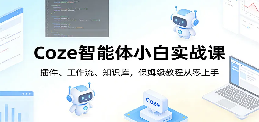 Coze智能体小白实战课：插件、工作流、知识库，保姆级教程从零上手-33资源网