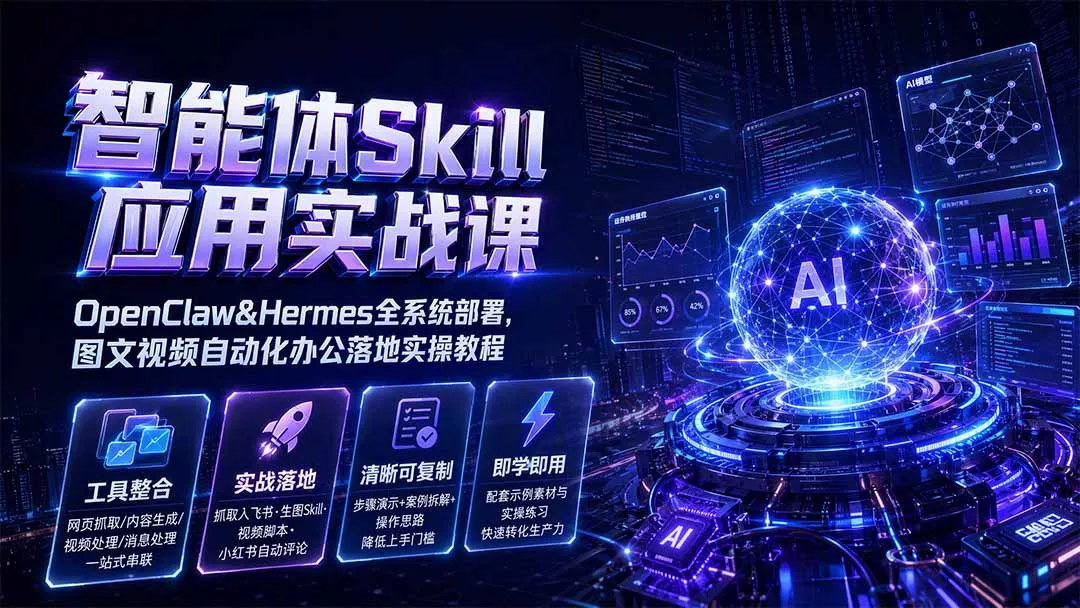 智能体Skill应用实战课:OpenClaw&Hermes全系统部署,图文视频自动化办公落地实操教程-33资源网