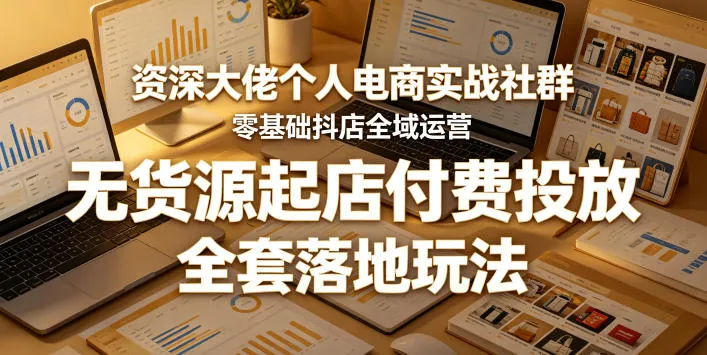 资深大佬个人电商实战社群，零基础抖店全域运营，无货源起店付费投放，全套落地玩法-33资源网
