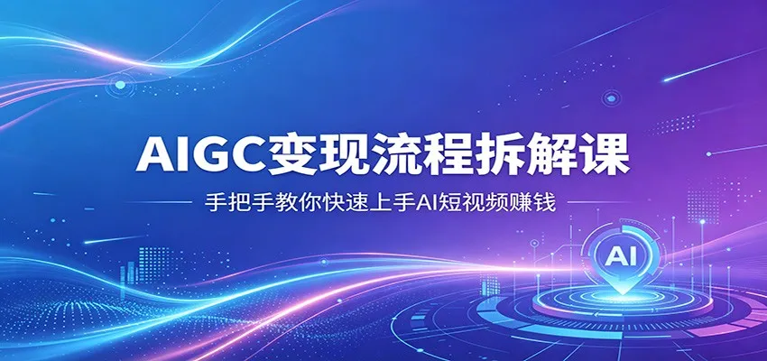 AIGC变现流程拆解课，手把手教你快速上手AI短视频赚钱-33资源网
