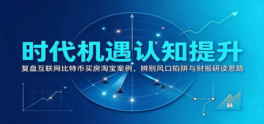 时代机遇认知提升:复盘互联网比特币买房淘宝案例,辨别风口陷阱与财报研读思路-33资源网