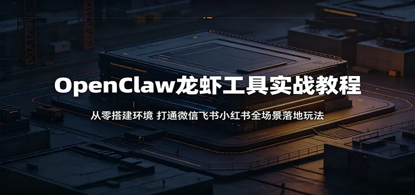 OpenClaw龙虾工具实战教程：从零搭建环境，打通微信飞书小红书全场景落地玩法-33资源网