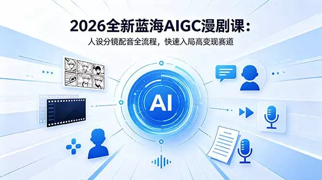 2026全新蓝海AIGC漫剧课：人设分镜配音全流程，快速入局高变现赛道-33资源网
