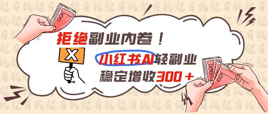 （19864期）拒绝副业内卷!小红书 AI轻副业稳定增收300+-33资源网