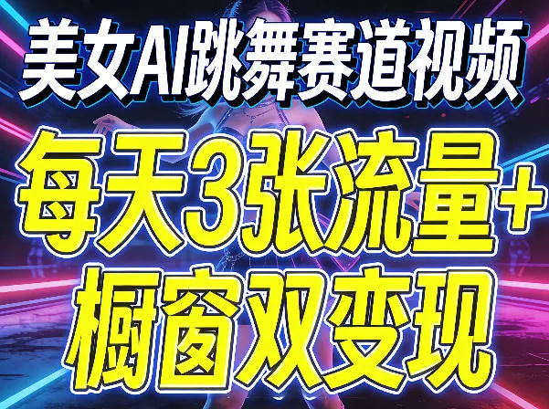 美女AI跳舞赛道视频，每天3张流量+橱窗双变现，新手保姆级制作教学-33资源网
