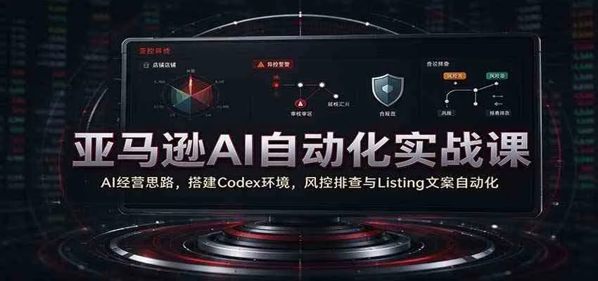 亚马逊AI自动化实战课:AI经营思路,搭建Codex环境,风控排查与Listing文案自动化 亚马逊AI自动化实战课:AI经营思路,搭建Codex环境,风控排查与Listing文案自动化