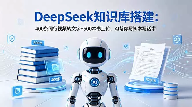DeepSeek知识库搭建:400条同行视频转文字+500本书上传,AI帮你写脚本写话术-33资源网