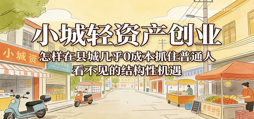 小城轻资产创业，几乎0成本抓住普通人看不见的县城结构性机遇-33资源网