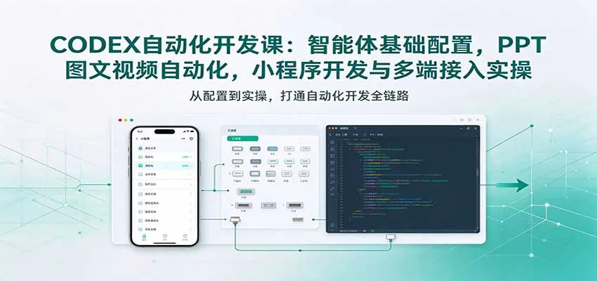 CODEX自动化开发课:智能体基础配置,PPT图文视频自动化,小程序开发与多端接入实操 CODEX自动化开发课:智能体基础配置,PPT图文视频自动化,小程序开发与多端接入实操