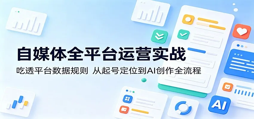 自媒体全平台运营实战：吃透平台数据规则，从起号定位到AI创作全流程-33资源网