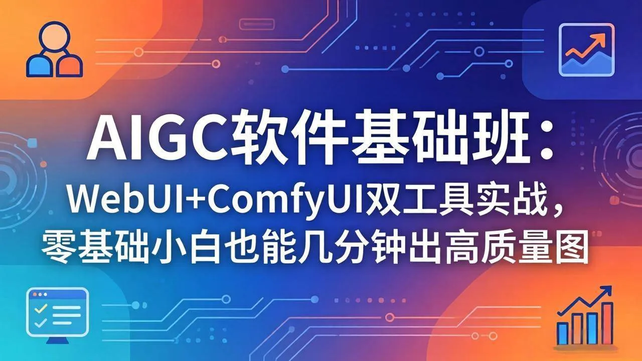 （18267期）AIGC软件基础班：WebUI+ComfyUI双工具实战，零基础小白也能几分钟出高质量图-33资源网