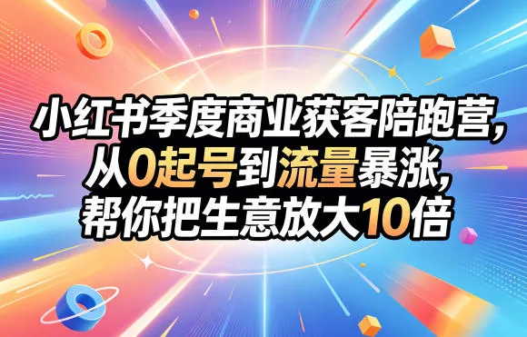 小红书季度商业获客陪跑营，从0起号到流量暴涨，帮你把生意放大10倍-33资源网