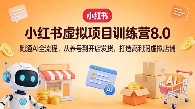 小红书虚拟项目训练营8.0：跑通AI全流程，从养号到开店发货，打造高利润虚拟店铺-33资源网