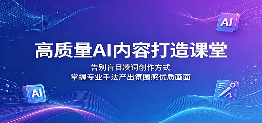 高质量AI内容打造课堂：告别盲目凑词创作方式，掌握专业手法产出氛围感优质画面-33资源网
