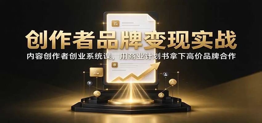 创作者品牌变现实战：内容创作者创业系统课，用商业计划书拿下高价品牌合作-33资源网