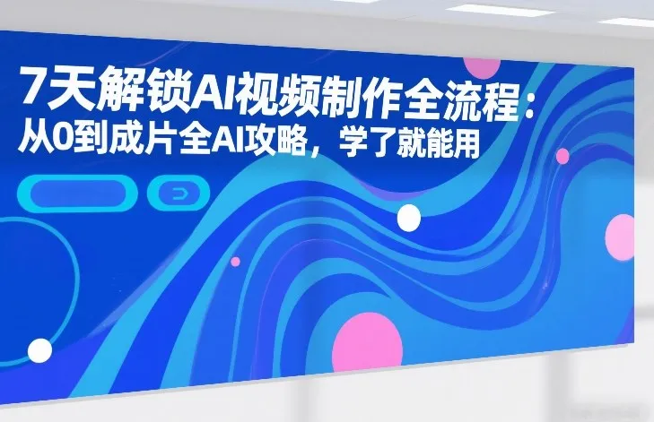 7天解锁AI视频制作全流程：从0到成片全AI攻略，学了就能用-33资源网
