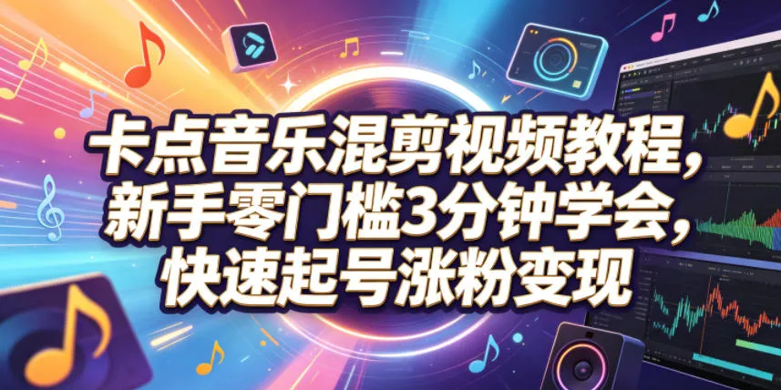 卡点音乐混剪视频教程,新手零门槛3分钟学会,快速起号涨粉变现-33资源网