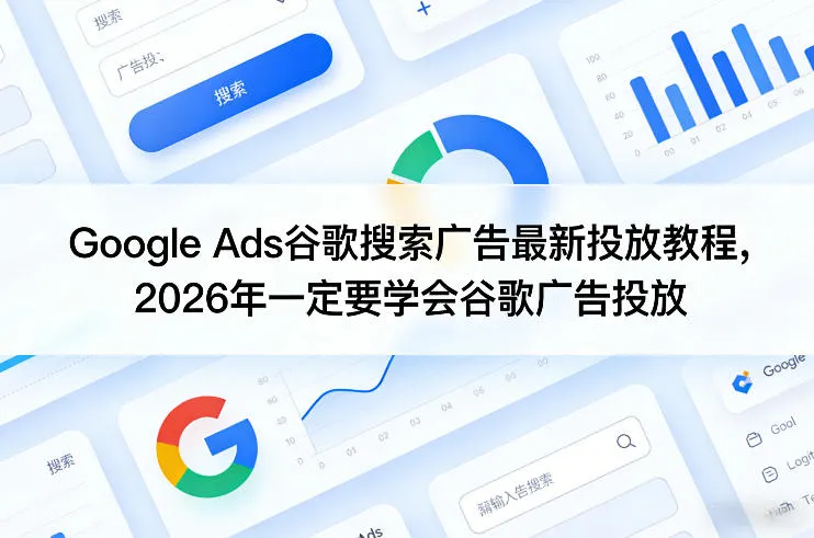 Google Ads谷歌搜索广告最新投放教程，2026年一定要学会谷歌广告投放-33资源网