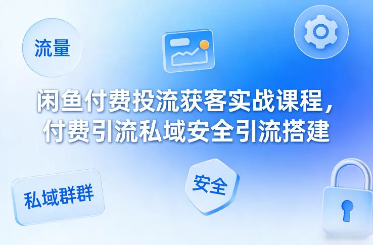 闲鱼付费投流获客实战课程，付费引流私域安全引流搭建-33资源网
