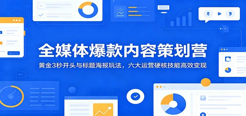 全媒体爆款内容策划营:黄金3秒开头与标题海报玩法,六大运营硬核技能高效变现-33资源网