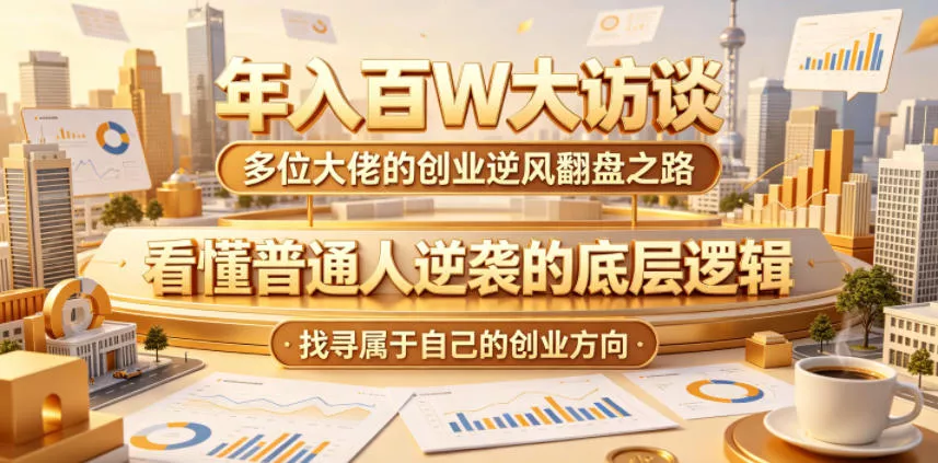 年入百W大访谈,多位大佬的创业逆风翻盘之路,看懂普通人逆袭的底层逻辑,找寻属于自己的创业方向(更新0615)-33资源网
