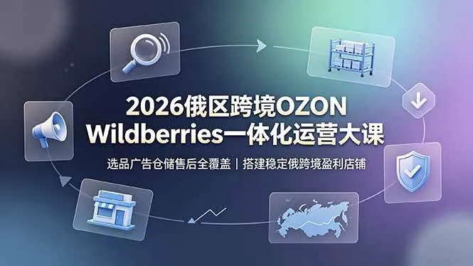 (19162期)2026俄区跨境OZON Wildberries一体化运营大课,选品广告仓储售后全覆盖,搭建稳定俄跨境盈利店铺-33资源网