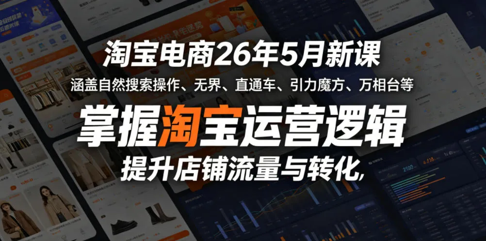 淘宝电商26年5月新课，涵盖自然搜索操作、无界、直通车、引力魔方、万相台等，掌握淘宝运营逻辑，提升店铺流量与转化-33资源网