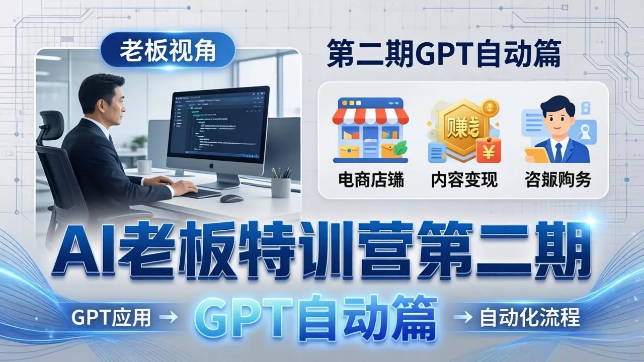 AI老板特训营第二期GPT自动篇：GPT应用+赚钱案例+自动化流程，老板AI降本增效课-33资源网