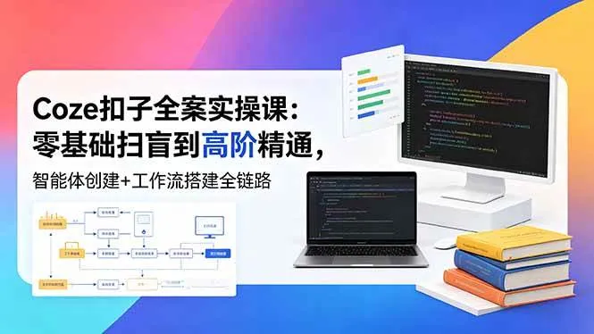 （18538期）Coze扣子全案实操课：零基础扫盲到高阶精通，智能体创建+工作流搭建全链路-33资源网