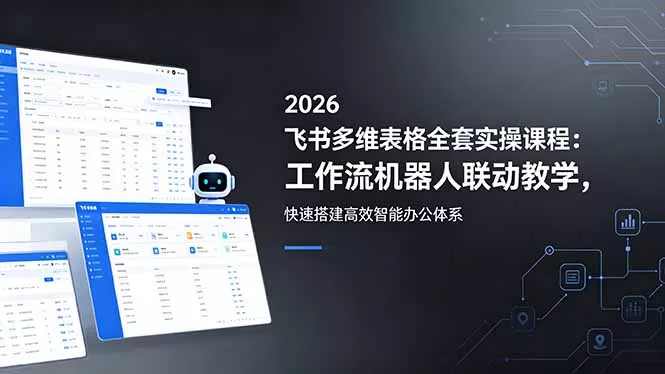 2026飞书多维表格全套实操课程：工作流机器人联动教学，快速搭建高效智能办公体系-33资源网