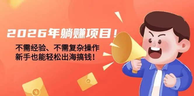 （17448期）2026年躺赚项目！不需经验、不需复杂操作，新手也能轻松出海搞钱！-33资源网