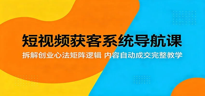 短视频获客系统导航课：拆解创业心法矩阵逻辑，内容自动成交完整教学-33资源网