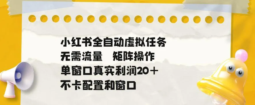 小红书全自动虚拟任务,矩阵操作无需流量,单窗口20+真实收益,不卡配置和窗口【揭秘】-33资源网