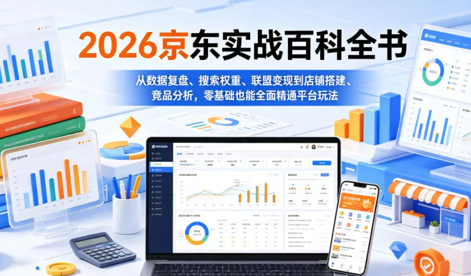 2026京东实战百科全书,从数据复盘、搜索权重、联盟变现到店铺搭建、竞品分析,零基础也能全面精通平台玩法-33资源网