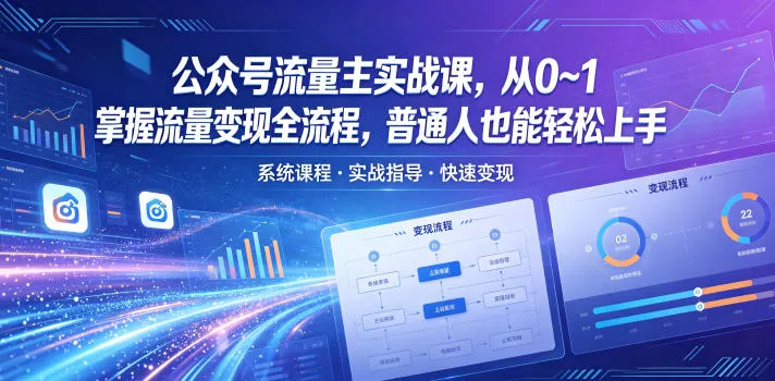 公众号流量主实战课，从0~1掌握流量变现全流程，普通人也能轻松上手-33资源网