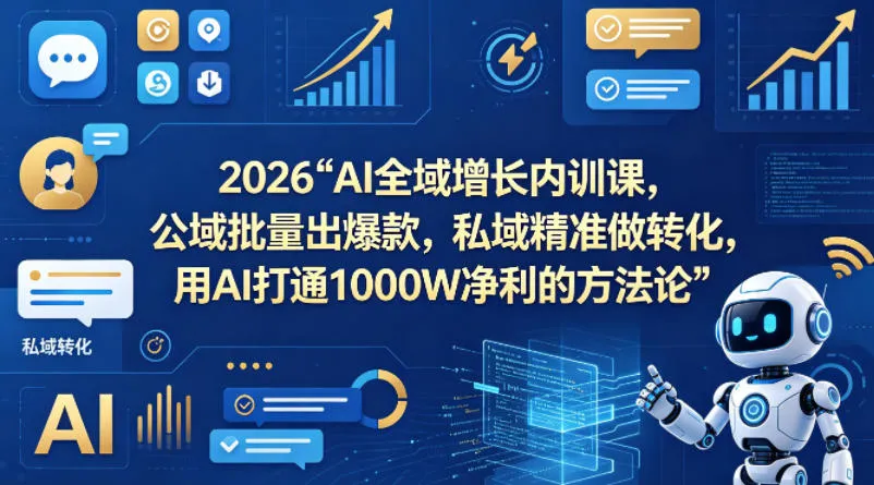 2026AI全域增长内训课，公域批量出爆款，私域精准做转化，用AI打通1000W净利的方法论-33资源网