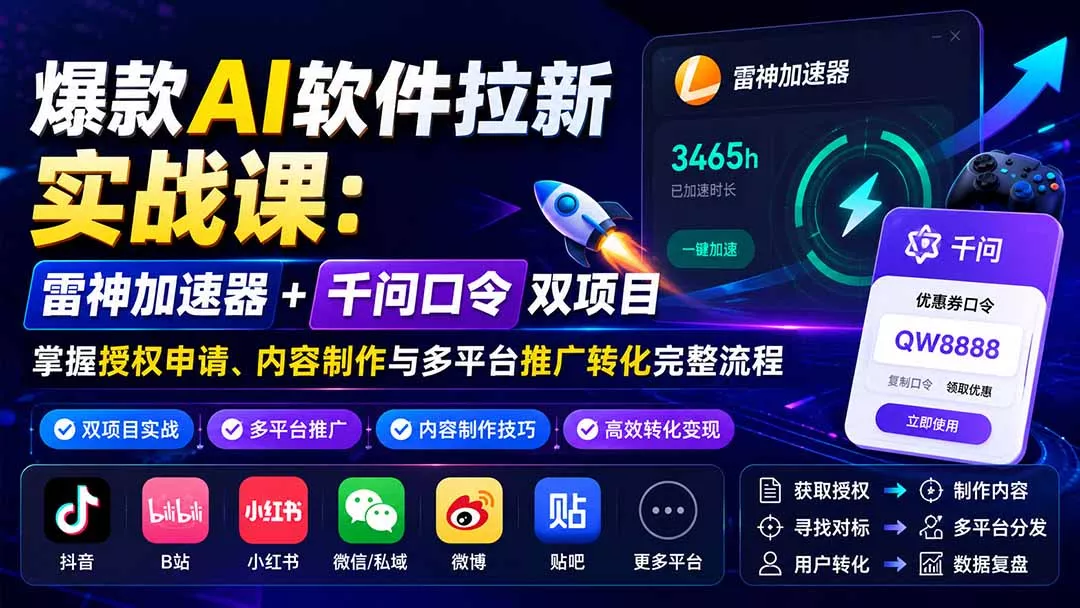 爆款AI软件拉新实战课：雷神加速器+千问口令双项目，掌握授权申请、内容制作与多平台推广转化完整流程-33资源网