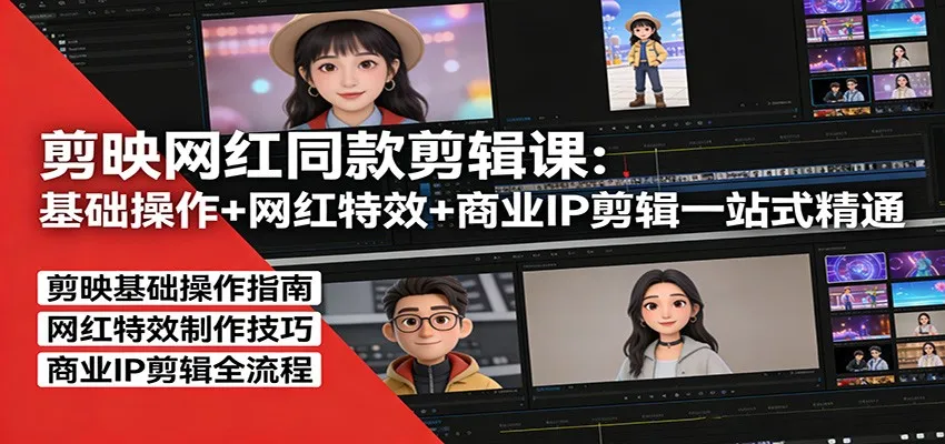 剪映网红同款剪辑课：基础操作+网红特效+商业IP剪辑一站式精通-33资源网