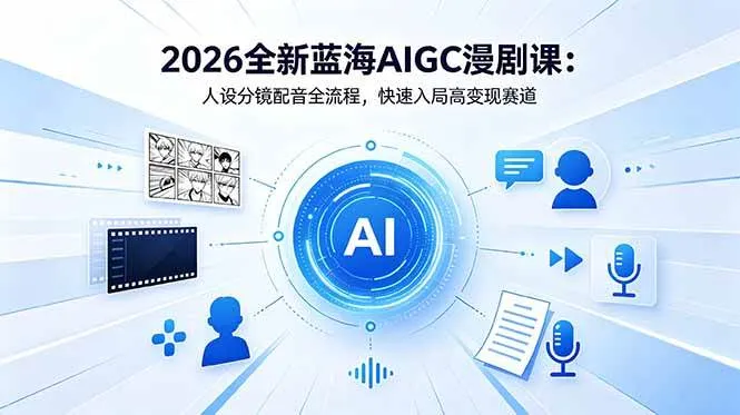 （18621期）2026全新蓝海AIGC漫剧课：人设分镜配音全流程，快速入局高变现赛道-33资源网
