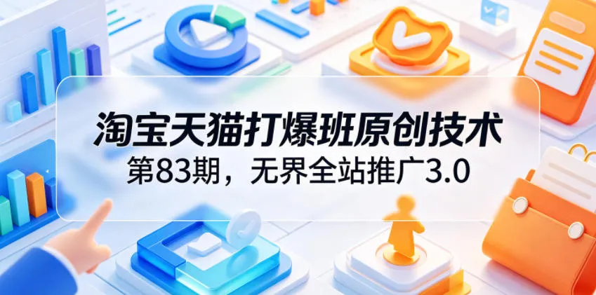 淘宝天猫打爆班原创技术第83期,无界全站推广3.0,实现店铺高投产爆单增收-33资源网