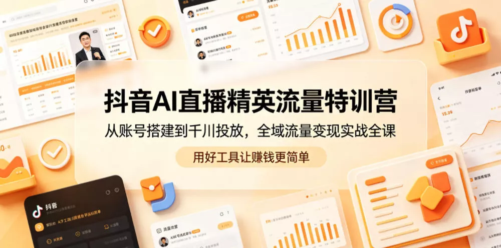 抖音AI直播精英流量特训营，从账号搭建到千川投放，全域流量变现实战全课，用好工具让賺钱更简单-33资源网