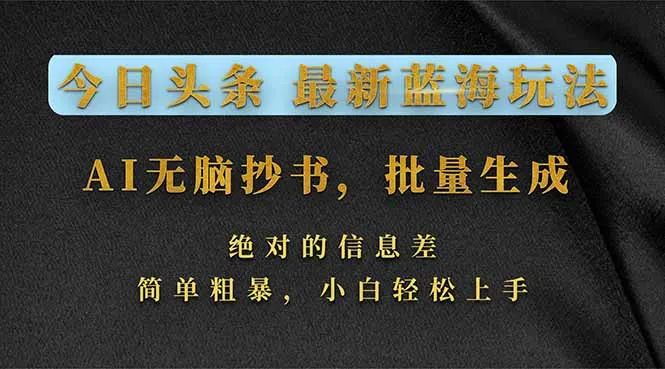 今日头条2026最新蓝海玩法，AI无脑抄书，批量生成，绝对的信息差，简单粗暴，小白轻松上手-33资源网